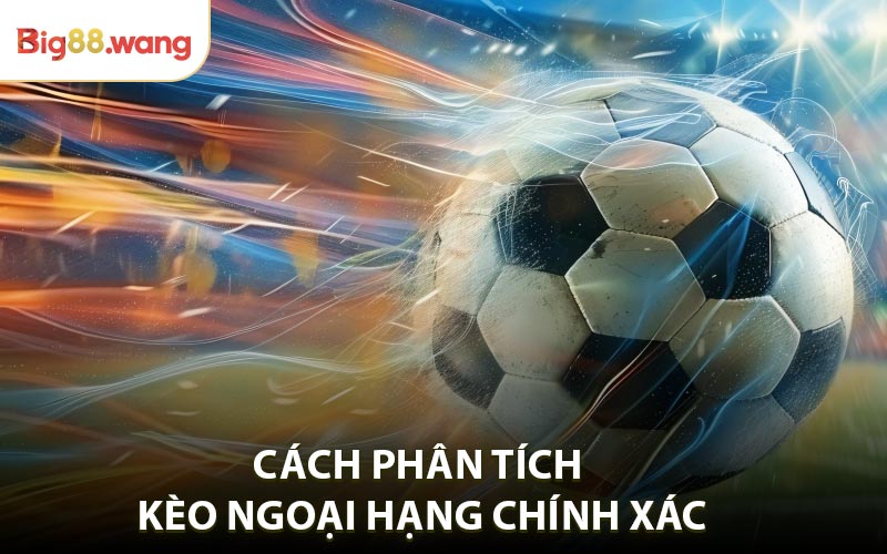 Cách phân tích kèo Ngoại Hạng chính xác