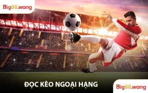 Phân Tích Đọc kèo Ngoại Hạng Big88 Bí Quyết Giành Chiến Thắng