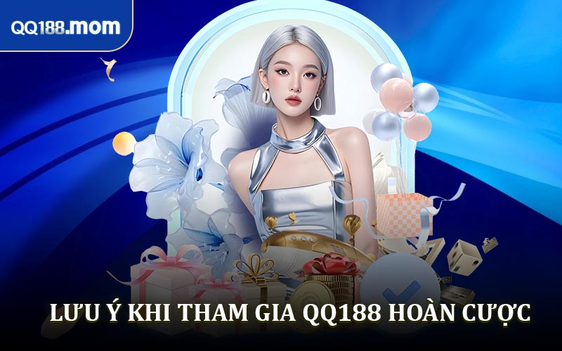 Lưu ý khi tham gia ưu đãi QQ188 hoàn cược